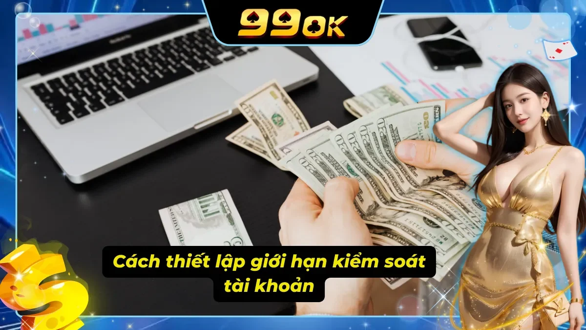 Cách tự thiết lập giới hạn khi chơi có trách nhiệm tại 99ok