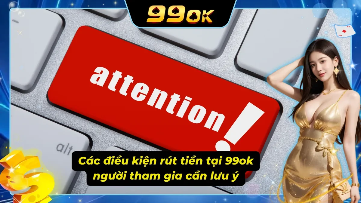 Các điều kiện rút tiền 99ok mà người chơi cần biết