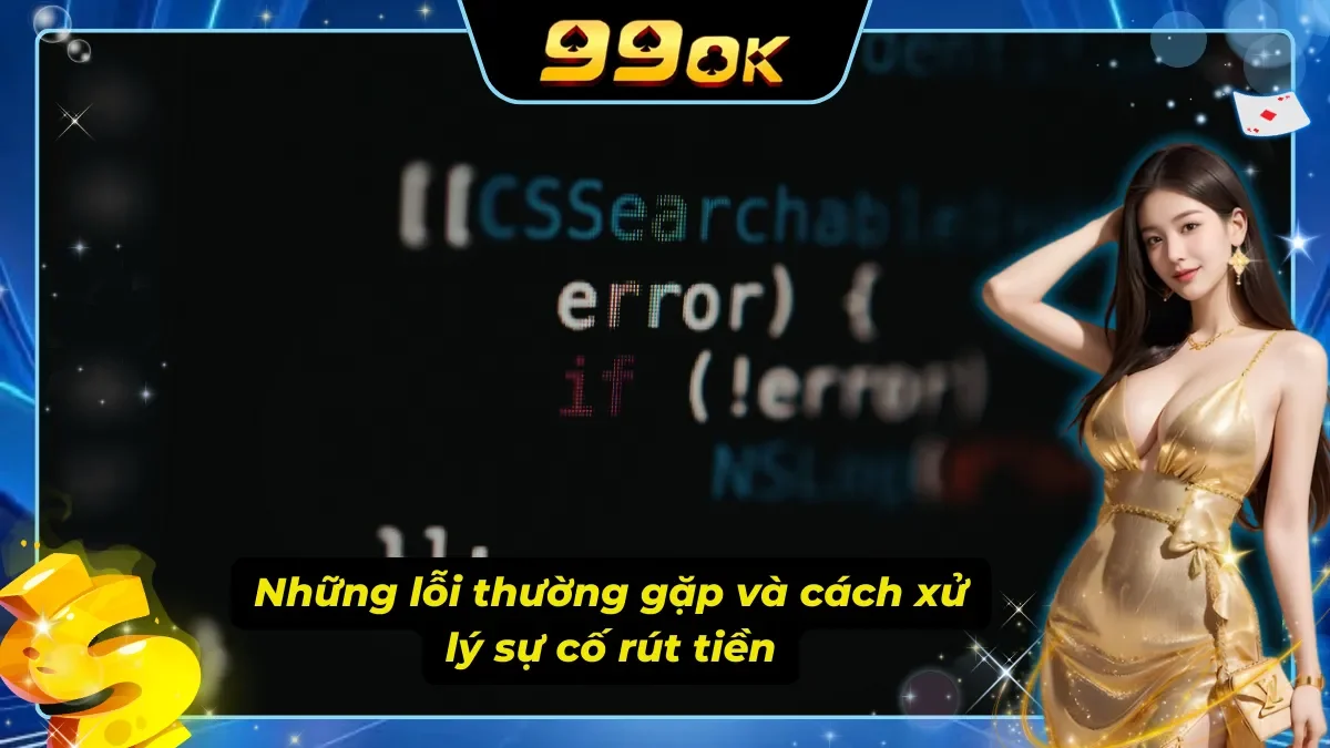 Những lỗi thường gặp và cách xử lý khi tiến hành rút tiền 99ok
